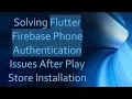 Solving Flutter Firebase Phone Authentication Issues After Play Store Installation