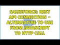 Salesforce REST API Connection - Alternative to use from Javascript to Http call 3 Solutions