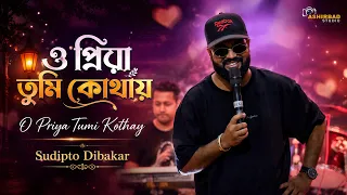 ও প্রিয়া তুমি কোথায় | O Priya Tumi Kothay | Sudipto Dibakar
