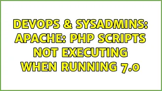 DevOps SysAdmins Apache PHP scripts not executing when running 7 0