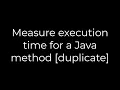Java Measure execution time for a Java method duplicate 5solution