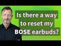 Is there a way to reset my Bose earbuds