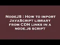 NodeJS How to import JavaScript library from CDN links in a node js script