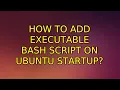 Ubuntu How to add executable bash script on ubuntu startup 3 Solutions