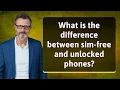 Lagu What is the difference between sim-free and unlocked phones?