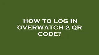 How to log in overwatch 2 qr code