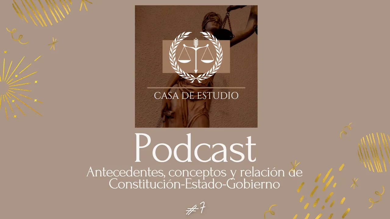 [PODCAST] | Antecedentes, conceptos y relación de Constitución-Estado-Gobierno | #7