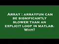 Array arrayfun can be significantly slower than an explicit loop in matlab Why