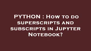 PYTHON How to do superscripts and subscripts in Jupyter Notebook