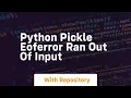 python pickle eoferror ran out of input