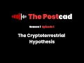 The Postcad S1E1 - The Cryptoterrestrial Hypothesis