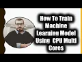 How To Train Machine Learning Model Using CPU Multi Cores