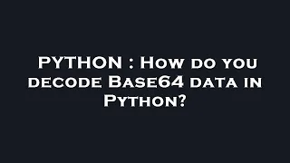PYTHON How do you decode Base64 data in Python