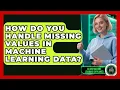 How Do You Handle Missing Values In Machine Learning Data - AI and Machine Learning Explained