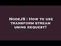 NodeJS How to use transform stream using request