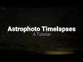 Astrophotography Timelapses - A Tutorial