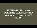 PYTHON Python Deleting all files in a folder older than X days