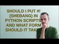 Should I put shebang in Python scripts and what form should it take
