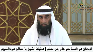 الدفاع عن السنة حق على كل مسلم فضيلة الشيخ د صالح عبدالكريم 