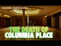 The Death of Columbia Place Mall - Columbia SC