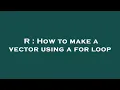 R How to make a vector using a for loop