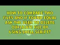 How to compare two files and if found equal ask the user to delete duplicate file by using shell
