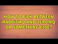 How to pick between RabbitMQ and ZeroMQ or something else 4 Solutions