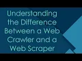 Understanding the Difference Between a Web Crawler and a Web Scraper