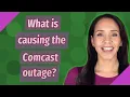 What is causing the Comcast outage