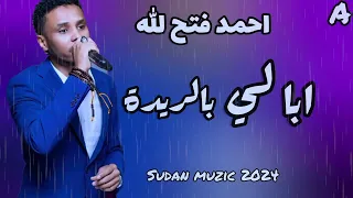 احمد فتح الله ـ ابا لي ـ بريدو ريدا شديده ـ اغاني سودانية 2024  احمد فتح الله ـ ابا لي ـ بريدو ريدا شديده ـ اغاني سودانية 2024