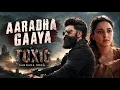 Aaradha Gaaya Song | Toxic | Yash #toxicmovie #aaradhagaaya #toxic #yash #kannadasong #kannadasongs 