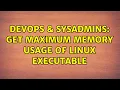 DevOps SysAdmins Get maximum memory usage of linux executable 4 Solutions