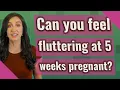 Can you feel fluttering at 5 weeks pregnant