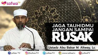 Download JAGA TAUHIDMU JANGAN SAMPAI RUSAK | Ustadz Abu Bakar M. Altway, Lc. MP3