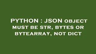 PYTHON JSON object must be str bytes or bytearray not dict
