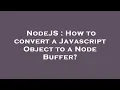 NodeJS How to convert a Javascript Object to a Node Buffer