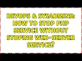 DevOps SysAdmins How to stop PHP service without stoping web-server service 2 Solutions