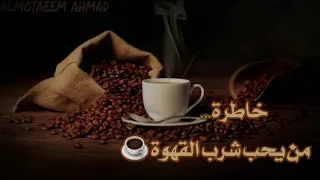 من يحب شرب القهوة حالات واتس عن القهوة محبين القهوة خواطر المتيم 