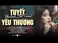 Download Lagu Tuyết Yêu Thương, Anh Đau Từ Lúc Em Đi ♫ BXH Nhạc Ballad Buồn Tâm Trạng Xu Hướng 2025 Triệu View