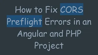 How to Fix CORS Preflight Errors in an Angular and PHP Project