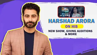 Harshad Arora On His New Show, Not Giving Auditions \u0026 More