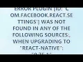 Error Plugin id com facebook react settings was not found in any of the following sources whe