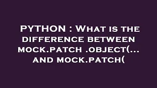 PYTHON What is the difference between mock patch object and mock patch