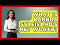 What Is Barbra Streisand s Net Worth - The Rich And Famous Files