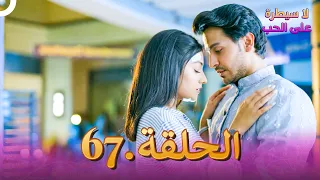 لا سيطرة على الحب الحلقة 67 