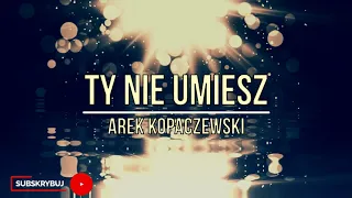 arek kopaczewski ty nie umiesz official audio 2010 moje piosenki moje ycie