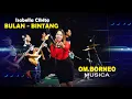 Download Lagu BULAN BINTANG :: ISABELLA CIKITA - OM BORNEO MUSICA