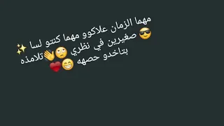 حالات واتس اب مهما الزمن علاكوو مهما كنتو لسا صغيرين في نظري تلاميذه بتاخدو حصه     دندنها