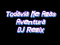 Todavia Me Amas - Aventura (DJ Remix)