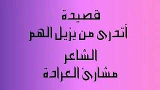 الشاعر مشارئ العرادة قصيدة أتدرى من يزيل الهم 